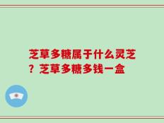 芝草多糖属于什么灵芝？芝草多糖多钱一盒