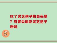 吃了灵芝孢子粉会头晕？有胃炎能吃灵芝孢子粉吗