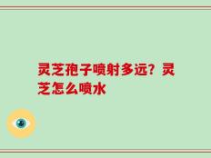 灵芝孢子喷射多远？灵芝怎么喷水