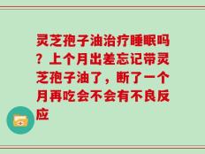 灵芝孢子油治疗睡眠吗？上个月出差忘记带灵芝孢子油了，断了一个月再吃会不会有不良反应