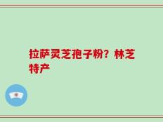 拉萨灵芝孢子粉？林芝特产