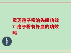 灵芝孢子粉治失眠功效？孢子粉有补血的功效吗