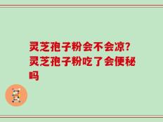 灵芝孢子粉会不会凉？灵芝孢子粉吃了会便秘吗