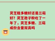 灵芝粗多糖好还是三萜好？灵芝孢子粉吃了一年了，灵芝多糖、三萜成份含量双高吗