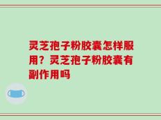 灵芝孢子粉胶囊怎样服用？灵芝孢子粉胶囊有副作用吗