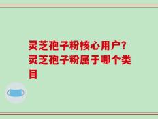 灵芝孢子粉核心用户？灵芝孢子粉属于哪个类目