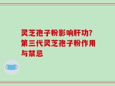 灵芝孢子粉影响肝功？第三代灵芝孢子粉作用与禁忌