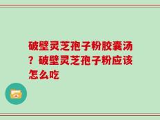 破壁灵芝孢子粉胶囊汤？破壁灵芝孢子粉应该怎么吃