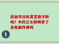淤血可以吃灵芝孢子粉吗？中药三七粉喝多了会有副作用吗