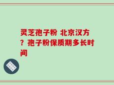 灵芝孢子粉 北京汉方？孢子粉保质期多长时间