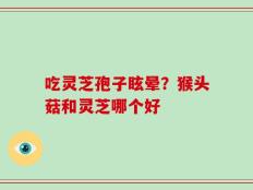 吃灵芝孢子眩晕？猴头菇和灵芝哪个好