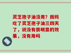 灵芝孢子油没用？我妈吃了灵芝孢子油三四天了，说没有很明显的效果，没有用吗