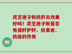 灵芝孢子粉抗肝炎效果好吗？灵芝孢子粉是否有保肝护肝、抗衰老、抗癌的作用