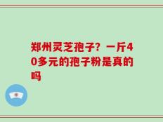 郑州灵芝孢子？一斤40多元的孢子粉是真的吗