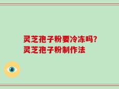 灵芝孢子粉要冷冻吗？灵芝孢子粉制作法