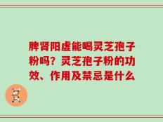 脾肾阳虚能喝灵芝孢子粉吗？灵芝孢子粉的功效、作用及禁忌是什么