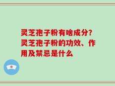 灵芝孢子粉有啥成分？灵芝孢子粉的功效、作用及禁忌是什么