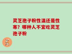 灵芝孢子粉性温还是性寒？哪种人不宜吃灵芝孢子粉