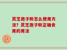 灵芝孢子粉怎么使用方法？灵芝孢子粉正确食用的用法