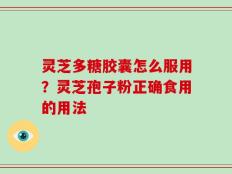 灵芝多糖胶囊怎么服用？灵芝孢子粉正确食用的用法