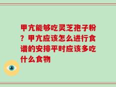 甲亢能够吃灵芝孢子粉？甲亢应该怎么进行食谱的安排平时应该多吃什么食物
