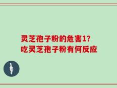 灵芝孢子粉的危害1？吃灵芝孢子粉有何反应