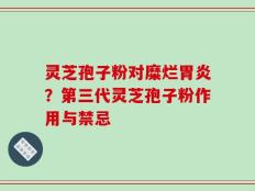 灵芝孢子粉对糜烂胃炎？第三代灵芝孢子粉作用与禁忌