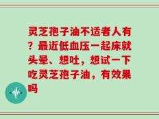 灵芝孢子油不适者人有？最近低血压一起床就头晕、想吐，想试一下吃灵芝孢子油，有效果吗
