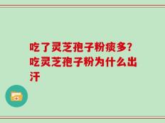 吃了灵芝孢子粉痰多？吃灵芝孢子粉为什么出汗