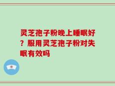 灵芝孢子粉晚上睡眠好？服用灵芝孢子粉对失眠有效吗