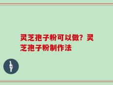 灵芝孢子粉可以做？灵芝孢子粉制作法