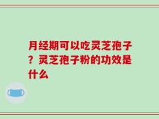 月经期可以吃灵芝孢子？灵芝孢子粉的功效是什么
