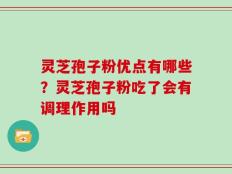 灵芝孢子粉优点有哪些？灵芝孢子粉吃了会有调理作用吗