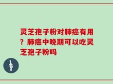 灵芝孢子粉对肺癌有用？肺癌中晚期可以吃灵芝孢子粉吗