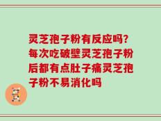 灵芝孢子粉有反应吗？每次吃破壁灵芝孢子粉后都有点肚子痛灵芝孢子粉不易消化吗