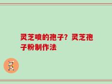 灵芝喷的孢子？灵芝孢子粉制作法
