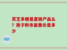 灵芝多糖是直销产品么？孢子粉市面售价是多少