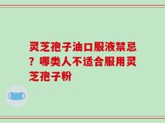 灵芝孢子油口服液禁忌？哪类人不适合服用灵芝孢子粉