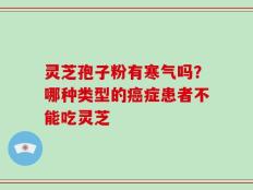 灵芝孢子粉有寒气吗？哪种类型的癌症患者不能吃灵芝