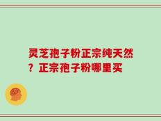 灵芝孢子粉正宗纯天然？正宗孢子粉哪里买