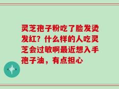 灵芝孢子粉吃了脸发烫发红？什么样的人吃灵芝会过敏啊最近想入手孢子油，有点担心