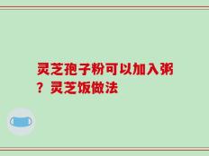 灵芝孢子粉可以加入粥？灵芝饭做法