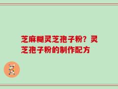 芝麻糊灵芝孢子粉？灵芝孢子粉的制作配方