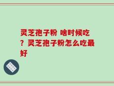 灵芝孢子粉 啥时候吃？灵芝孢子粉怎么吃最好