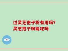 过灵芝孢子粉有用吗？灵芝孢子粉能吃吗