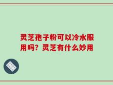 灵芝孢子粉可以冷水服用吗？灵芝有什么妙用