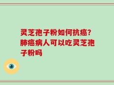 灵芝孢子粉如何抗癌？肺癌病人可以吃灵芝孢子粉吗