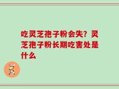 吃灵芝孢子粉会失？灵芝孢子粉长期吃害处是什么