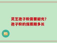 灵芝孢子粉需要避光？孢子粉的保质期多长
