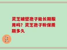 灵芝破壁孢子能长期服用吗？灵芝孢子粉保质期多久